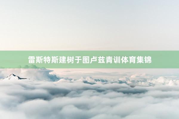 雷斯特斯建树于图卢兹青训体育集锦