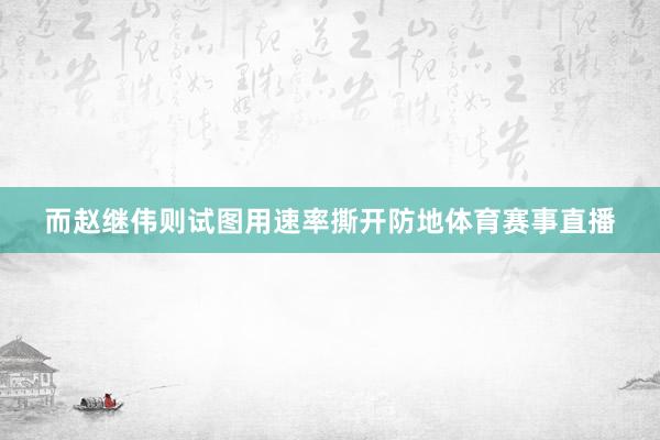 而赵继伟则试图用速率撕开防地体育赛事直播