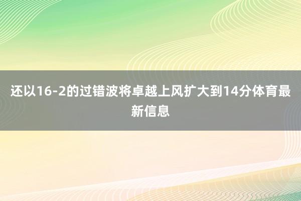 还以16-2的过错波将卓越上风扩大到14分体育最新信息