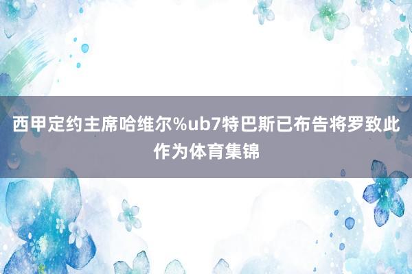 西甲定约主席哈维尔%ub7特巴斯已布告将罗致此作为体育集锦