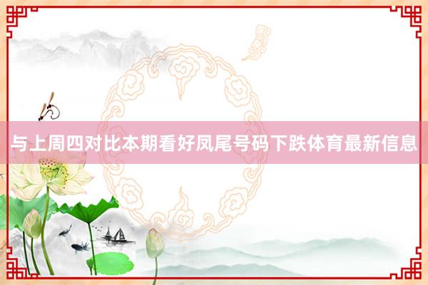 与上周四对比本期看好凤尾号码下跌体育最新信息