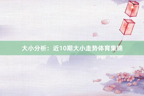 大小分析：近10期大小走势体育集锦
