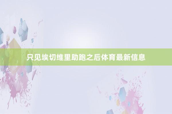 只见埃切维里助跑之后体育最新信息