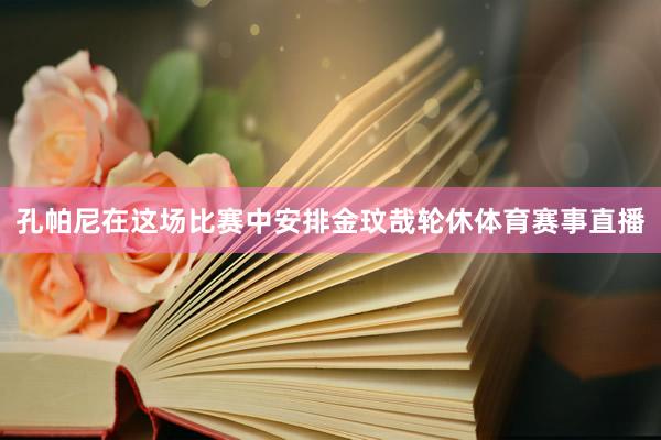 孔帕尼在这场比赛中安排金玟哉轮休体育赛事直播