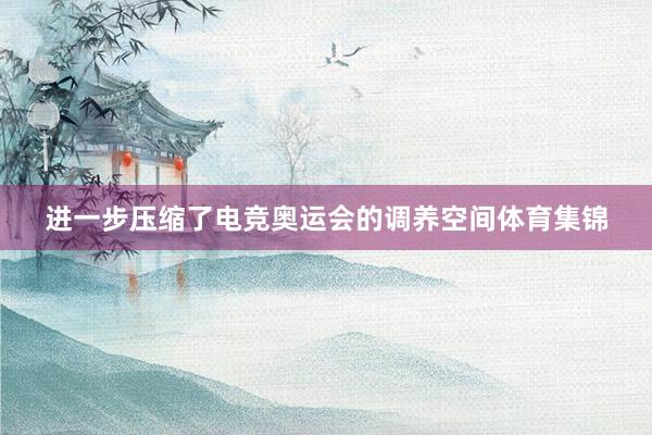进一步压缩了电竞奥运会的调养空间体育集锦