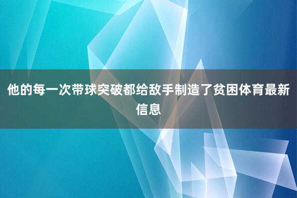 他的每一次带球突破都给敌手制造了贫困体育最新信息