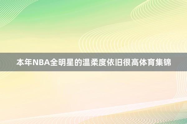 本年NBA全明星的温柔度依旧很高体育集锦