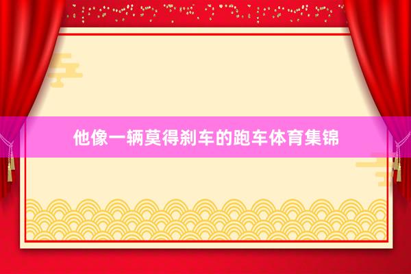 他像一辆莫得刹车的跑车体育集锦