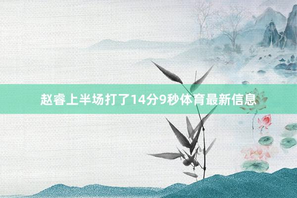 赵睿上半场打了14分9秒体育最新信息