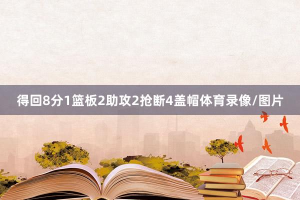 得回8分1篮板2助攻2抢断4盖帽体育录像/图片