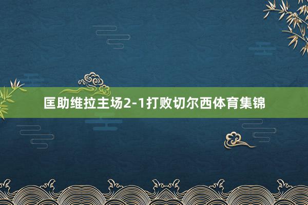 匡助维拉主场2-1打败切尔西体育集锦