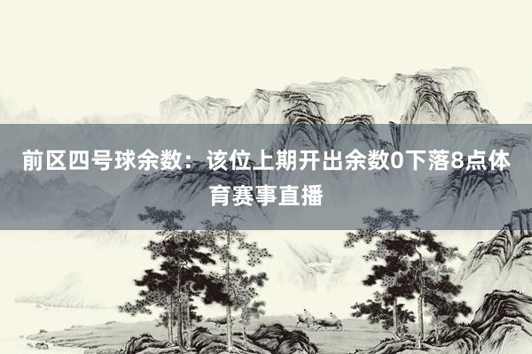 前区四号球余数：该位上期开出余数0下落8点体育赛事直播
