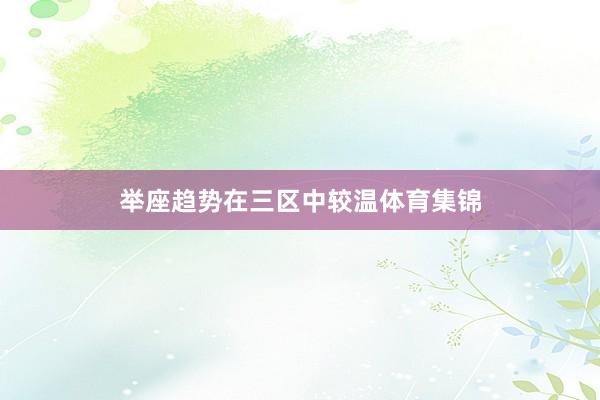 举座趋势在三区中较温体育集锦