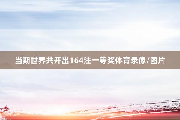 当期世界共开出164注一等奖体育录像/图片