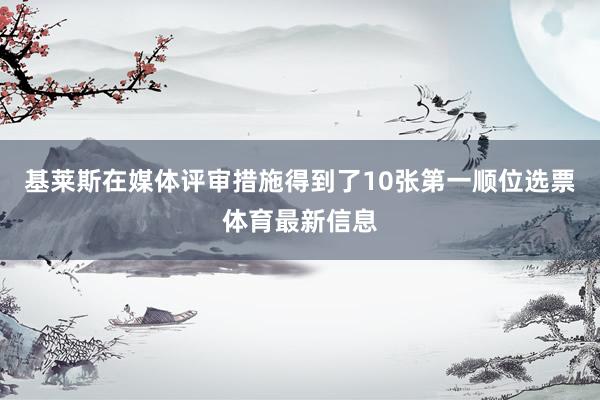 基莱斯在媒体评审措施得到了10张第一顺位选票体育最新信息