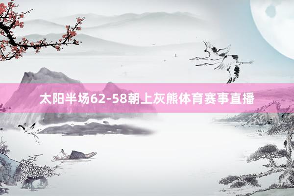 太阳半场62-58朝上灰熊体育赛事直播
