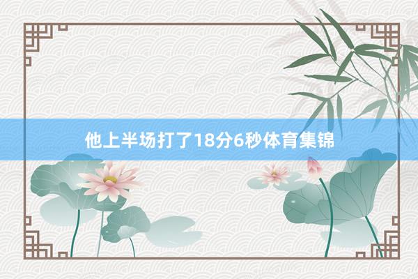 他上半场打了18分6秒体育集锦