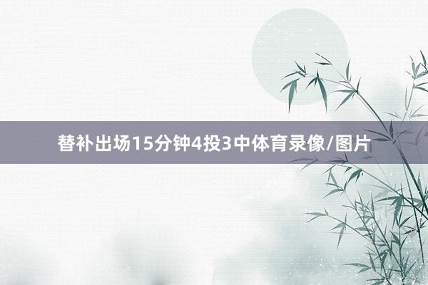 替补出场15分钟4投3中体育录像/图片