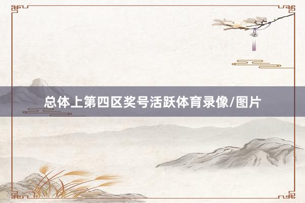 总体上第四区奖号活跃体育录像/图片