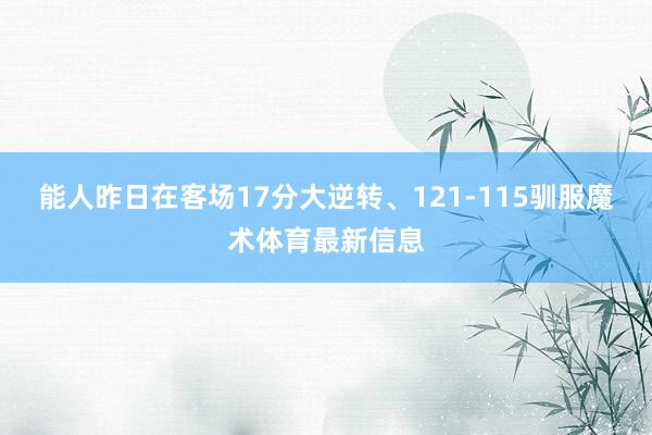 能人昨日在客场17分大逆转、121-115驯服魔术体育最新信息