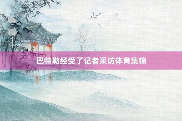 巴特勒经受了记者采访体育集锦