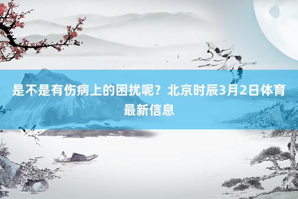 是不是有伤病上的困扰呢？北京时辰3月2日体育最新信息