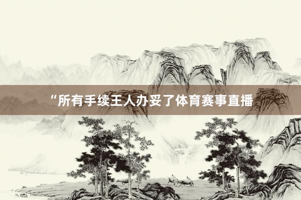 “所有手续王人办妥了体育赛事直播