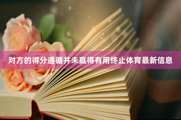 对方的得分遵循并未赢得有用终止体育最新信息