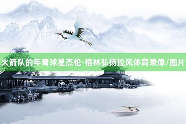 火箭队的年青球星杰伦·格林弘扬拉风体育录像/图片