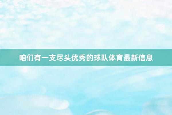 咱们有一支尽头优秀的球队体育最新信息