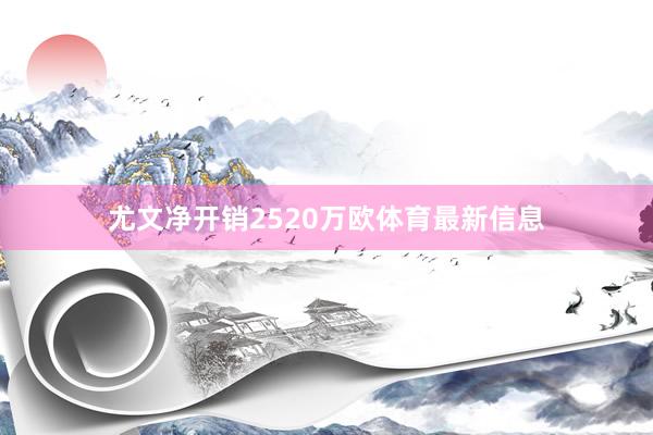 尤文净开销2520万欧体育最新信息