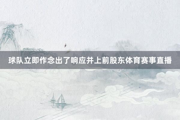 球队立即作念出了响应并上前股东体育赛事直播