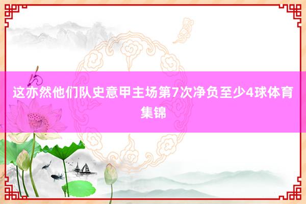 这亦然他们队史意甲主场第7次净负至少4球体育集锦