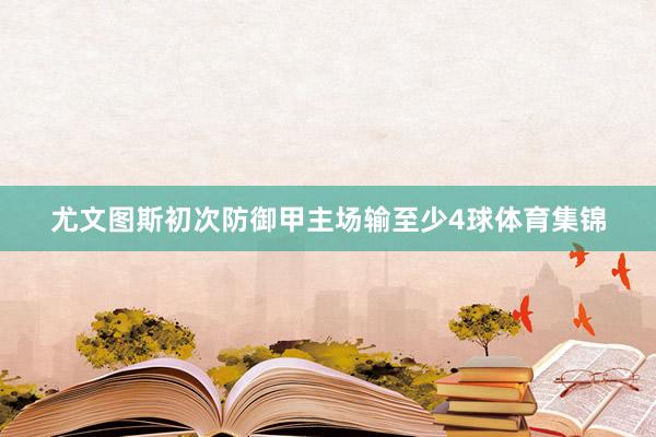 尤文图斯初次防御甲主场输至少4球体育集锦