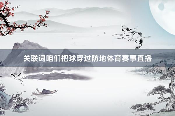 关联词咱们把球穿过防地体育赛事直播