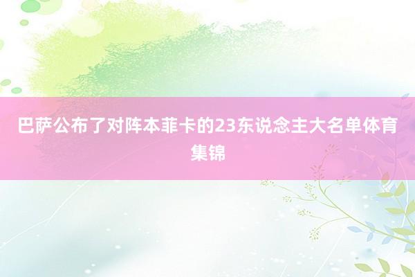 巴萨公布了对阵本菲卡的23东说念主大名单体育集锦