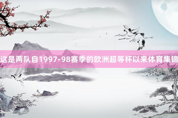 这是两队自1997-98赛季的欧洲超等杯以来体育集锦