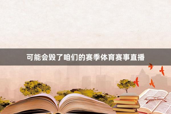 可能会毁了咱们的赛季体育赛事直播