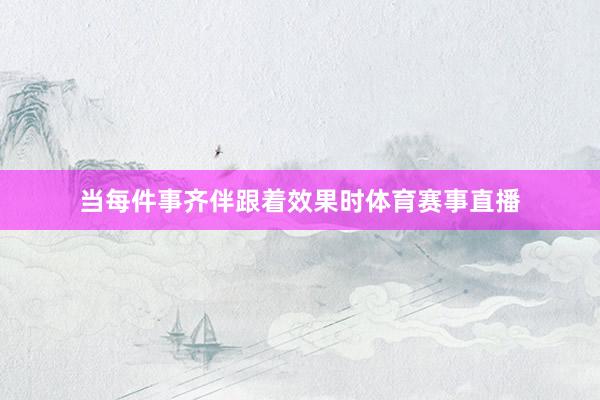 当每件事齐伴跟着效果时体育赛事直播