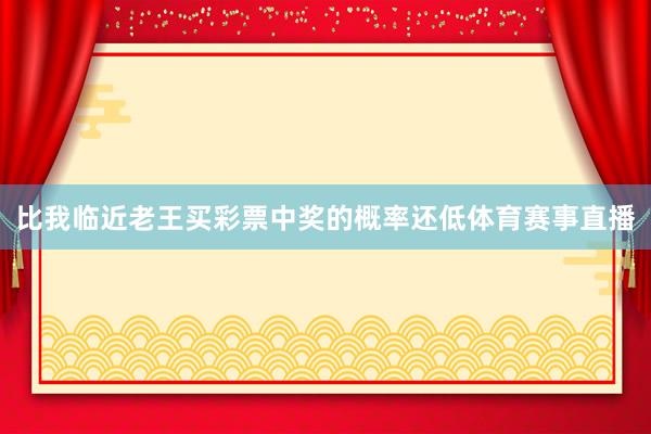 比我临近老王买彩票中奖的概率还低体育赛事直播