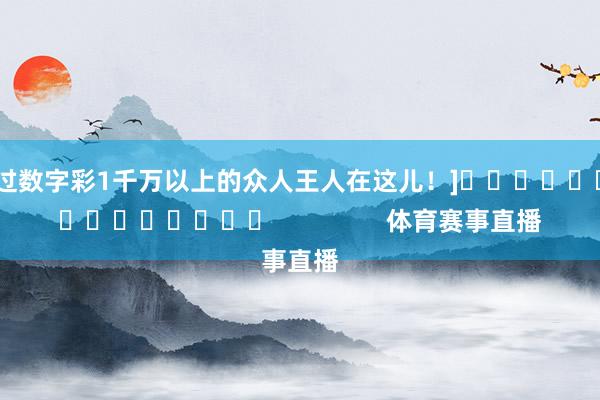 中过数字彩1千万以上的众人王人在这儿！]															                体育赛事直播