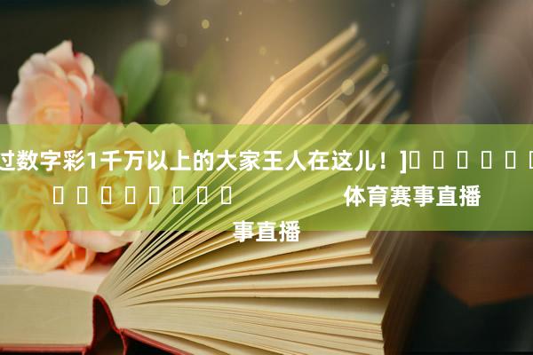 中过数字彩1千万以上的大家王人在这儿！]															                体育赛事直播
