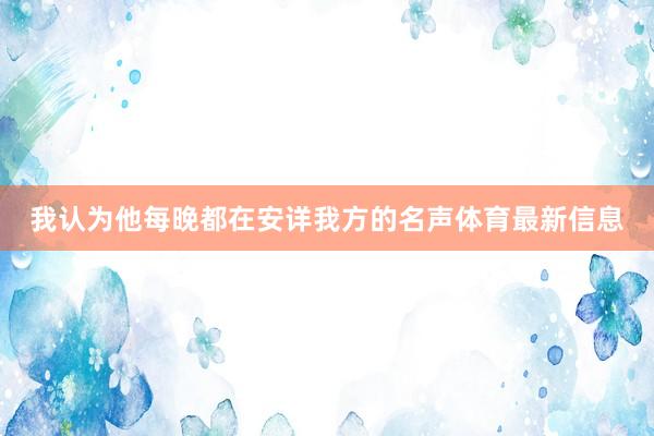 我认为他每晚都在安详我方的名声体育最新信息