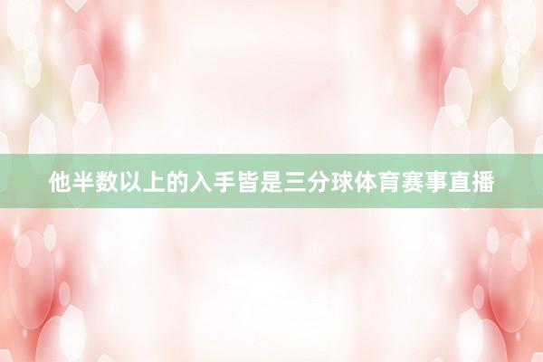 他半数以上的入手皆是三分球体育赛事直播