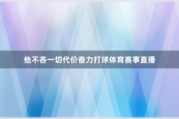 他不吝一切代价奋力打球体育赛事直播