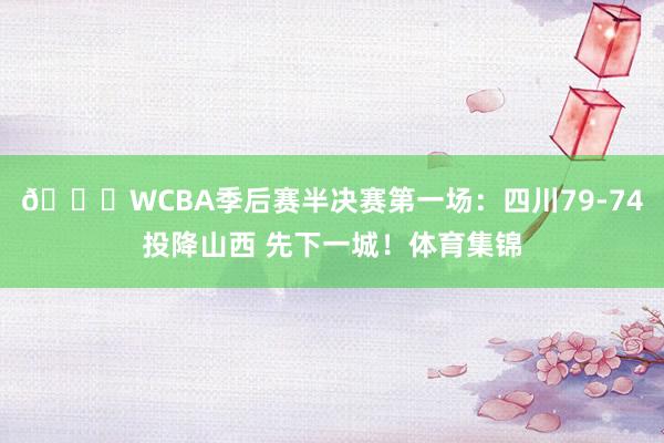 🏀WCBA季后赛半决赛第一场：四川79-74投降山西 先下一城！体育集锦