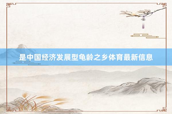 是中国经济发展型龟龄之乡体育最新信息
