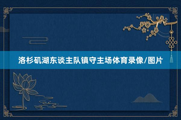 洛杉矶湖东谈主队镇守主场体育录像/图片