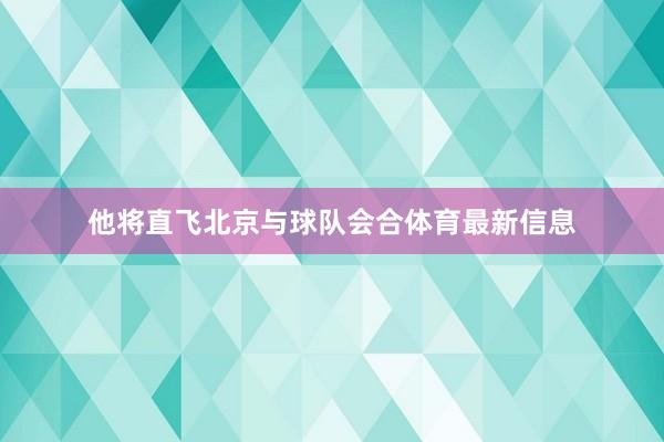 他将直飞北京与球队会合体育最新信息