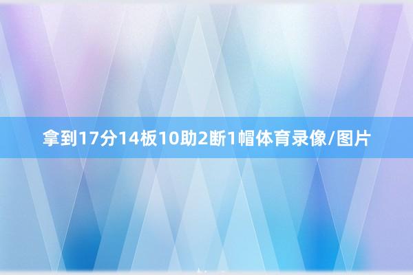 拿到17分14板10助2断1帽体育录像/图片